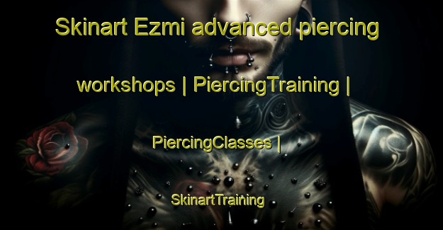 Skinart Ezmi advanced piercing workshops | PiercingTraining | PiercingClasses | SkinartTraining-Russian Federation